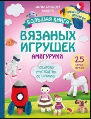 Велика книга в'язаних іграшок у техніці амігурумі. Покрокове керівництво зі схемами