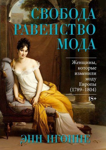 Свобода. Равенство. Мода. Женщины, которые изменили моду Европы (1789&ndash;1804)