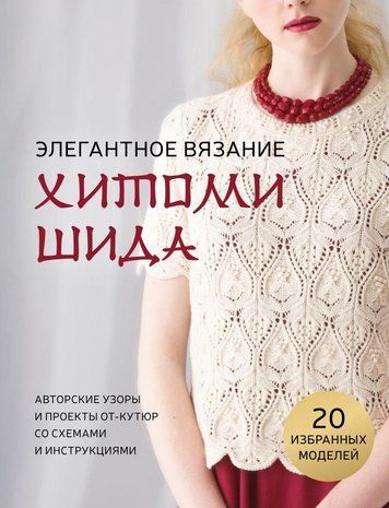 Елегантне в'язання Хітомі Шида. Авторські візерунки та проекти від-кутюр зі схемами та інструкціями. 20 обраних моделей