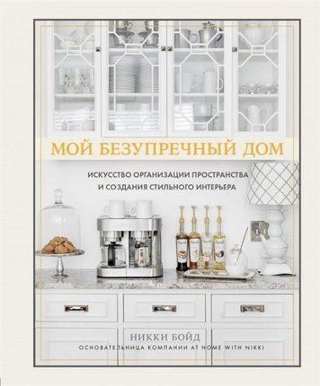 Мій бездоганний будинок. Мистецтво організації простору і створення стильного інтер'єру