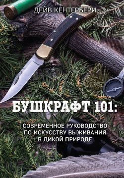 Бушкрафт 101. Сучасне керівництво з мистецтва виживання в дикій природі