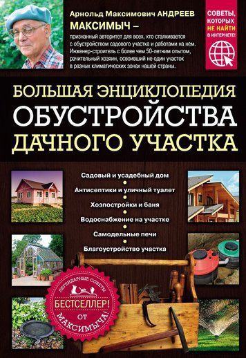 Большая энциклопедия обустройства дачного участка. Легендарные советы от Максимыча