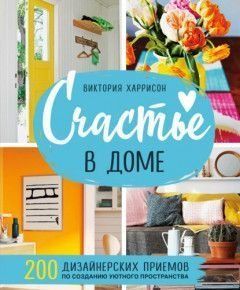 Щастя в домі. 200 дизайнерських прийомів зі створення затишного простору