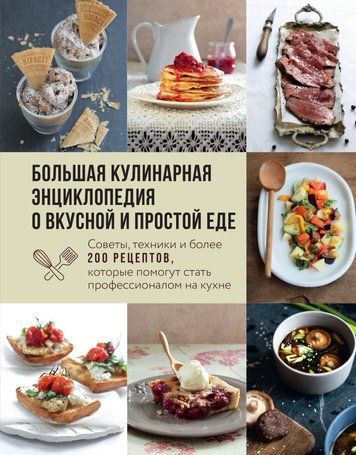 Велика кулінарна енциклопедія про смачну та просту їжу. Поради, техніки та понад 200 рецептів, які допоможуть стати професіоналом на кухні
