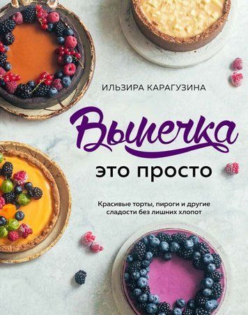 Випічка - це просто. Красиві торти, пироги та інші солодощі без зайвого клопоту