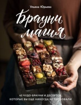 Брауні-магія. 45 чудо-брауні та десертів, які ви ще ніколи не куштували