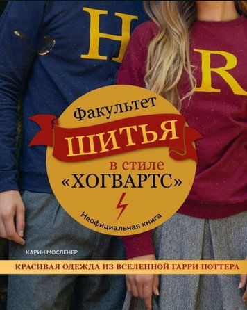 Факультет шитья в стиле &laquo;Хогвартс&raquo;. Красивая одежда из Вселенной Гарри Поттера. Неофициальная книга