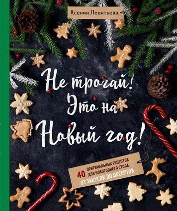 Не трогай! Это на Новый год! 40 оригинальных рецептов для новогоднего стола. От закусок до десертов