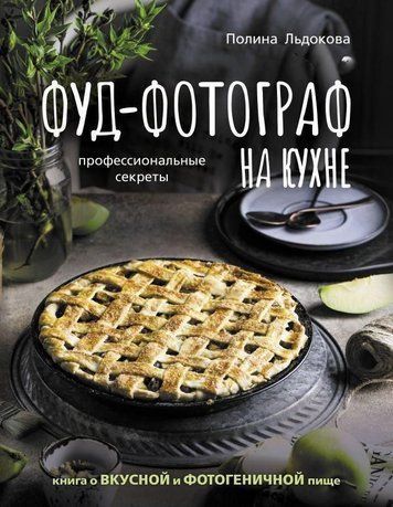 Фуд-фотограф на кухні. Професійні секрети. Книга про смачну та фотогенічну їжу