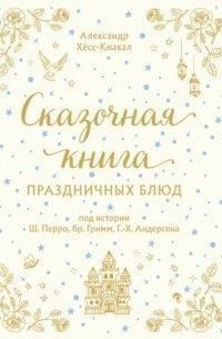Сказочная книга праздничных блюд. Под истории Ш.Перро, бр.Гримм, Г.Х.Андерсена