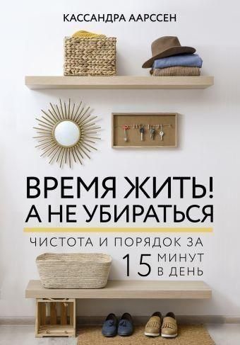 Время жить! А не убираться. Чистота и порядок за 15 минут в день