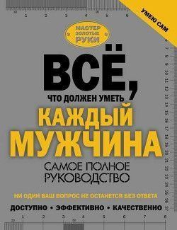 Усе, що має вміти кожен чоловік. Найповніший посібник