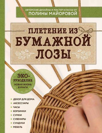 ЭКО-рукоделие. Плетение из бумажной лозы. Авторские дизайны и мастер-классы Полины Майоровой
