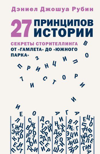 27 принципов истории. Секреты сторителлинга от &laquo;Гамлета&raquo; до &laquo;Южного парка&raquo;