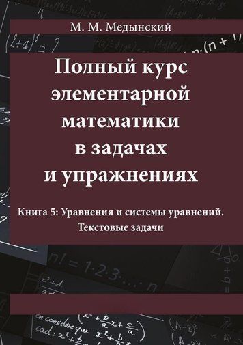 Повний курс елементарної математики у завданнях та вправах. Книга 5: Рівняння та системи рівнянь. Текстові