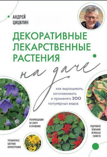 Декоративные лекарственные растения на даче. Как выращивать, заготавливать и применять 200 популярных видов