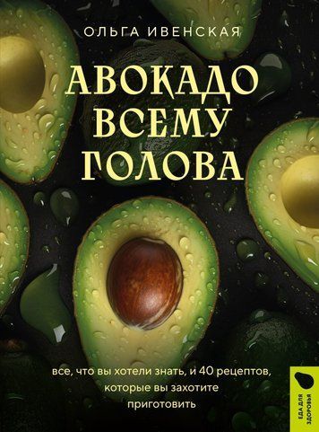 Авокадо всьому голова. Усе, що ви хотіли знати, і 40 рецептів, які ви захочете приготувати