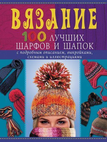 В'язання. 100 найкращих шарфів і шапок