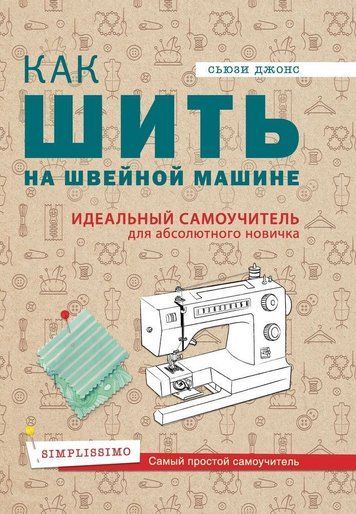Как шить на швейной машине. Идеальный самоучитель для абсолютного новичка