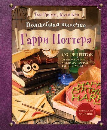 Чарівна випічка Гаррі Поттера. 60 рецептів від пирогів місіс Візлі до тортів тітки Петунії