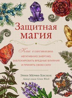 Захисна магія. Як очистити негативну енергію, заблокувати шкідливі впливи та прийняти свою силу