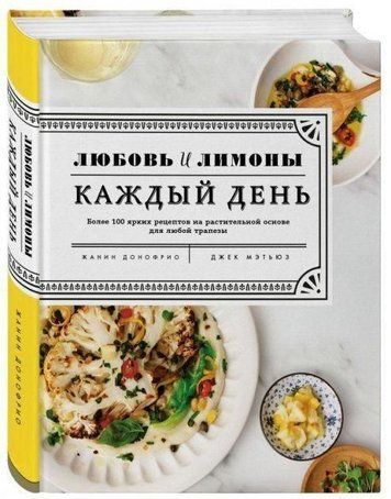 Любовь и лимоны. Каждый день. Более 100 ярких рецептов на растительной основе для любой трапезы / Love and Lemons Every Day