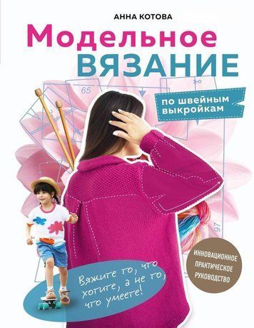 Модельне в'язання за швейними викрійками. Інноваційний практичний посібник
