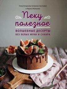 Печу корисне. Чарівні десерти без білих борошна та цукру. Ваш путівник по здоровому життю