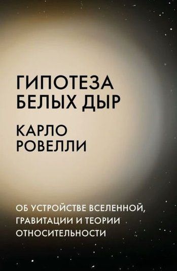 Гипотеза белых дыр. Об устройстве Вселенной, гравитации и теории относительности