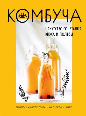Комбуча. Мистецтво поєднання смаку та користі. Рецепти чайного гриба та напоїв із нього