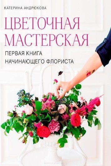 Цветочная мастерская. Первая книга начинающего флориста