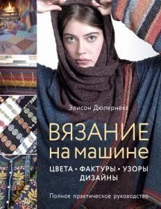 В'язання на машині. Кольори, фактури, візерунки, дизайн: повний практичний посібник