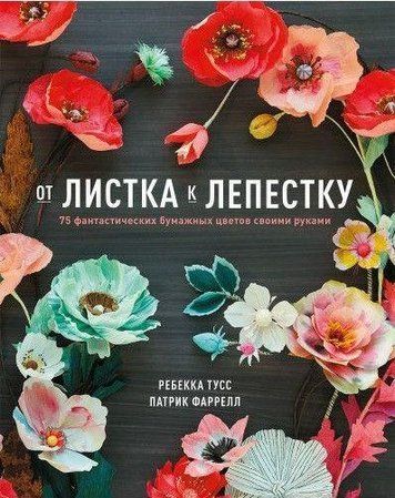 От листка к лепестку. 75 фантастических бумажных цветов своими руками