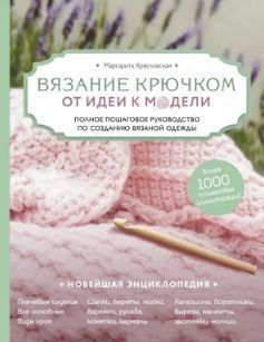 В'язання гачком. Від ідеї до моделі. Повне покрокове керівництво зі створення в'язаного одягу