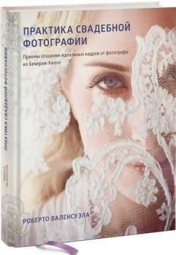 Практика свадебной фотографии. Приемы создания идеальных кадров от фотографа из Беверли-Хиллз